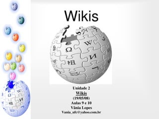 Wikis



      Unidade 2
       Wikis
      (19/05/08)
     Aulas 9 e 10
     Vânia Lopes
Vania_ufc@yahoo.com.br