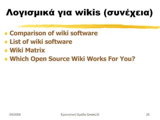 Λογισμικά για wikis ( συνέχεια) Comparison of wiki software List of wiki software Wiki Matrix  Which Open Source Wiki Works For You? Ερευνητική Ομάδα GreekLIS 3/6/2008 