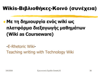 Wikis-Βιβλιοθήκες-Κοινό (συνέχεια) Με τη δημιουργία ενός wiki ως πλατφόρμα διεξαγωγής μαθημάτων (Wiki as Courseware) - E-Rhetoric Wiki - Teaching writing with Technology Wiki Ερευνητική Ομάδα GreekLIS 3/6/2008 