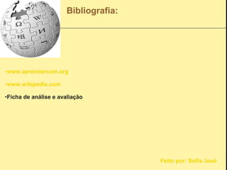 Bibliografia: www.aprendercom.org www.wikipedia.com Ficha de análise e avaliação Feito por: Sofia José 