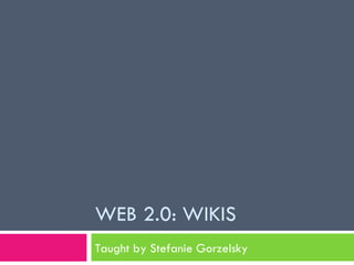 WEB 2.0: WIKIS Taught by Stefanie Gorzelsky 