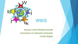 WIKIS
    Maryory Liceth Peñaloza hurtado
Licenciatura en educación preescolar
                     Funlam Bogotá
 