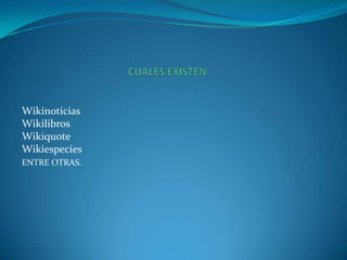 Wikinoticias
Wikilibros
Wikiquote
Wikiespecies
ENTRE OTRAS.
 