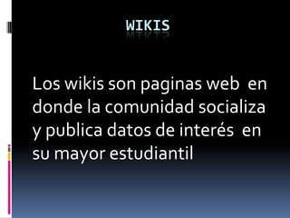 WIKIS
Los wikis son paginas web en
donde la comunidad socializa
y publica datos de interés en
su mayor estudiantil
 