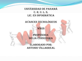 Universidad de panamá
c. r. u. l. s.
Lic. En informática
avances tecnológicos
wikis
profesora:
delia consuegra
elaborado por:
Antonio Villarreal
 