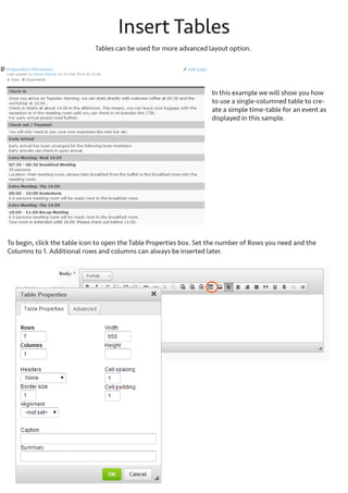 Insert Tables
Tables can be used for more advanced layout option.
In this example we will show you how to use
a single-columned table to create a simple
time-table for an event as displayed in this
sample.

To begin, click the table icon

to open the Table Properties box.

Set the number of Rows you need and 1 Column. Additional rows and columns can always be inserted later.

 