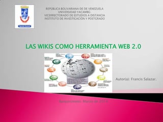 LAS WIKIS COMO HERRAMIENTA WEB 2.0
Autor(a): Francis Salazar.
Barquisimeto; Marzo de 2014
 