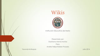Wikis
Institución Educativa de María
Presentado por:
Dayhiana Arenas Muñoz
Para:
Andrés Felipe Roldan Posada
Yarumal-Antioquia Julio 2014
 