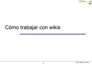 Cómo trabajar con wikis
Cómo trabajar con wikis
 
