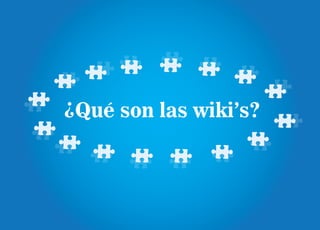 ¿Qué son las wiki’s?
 