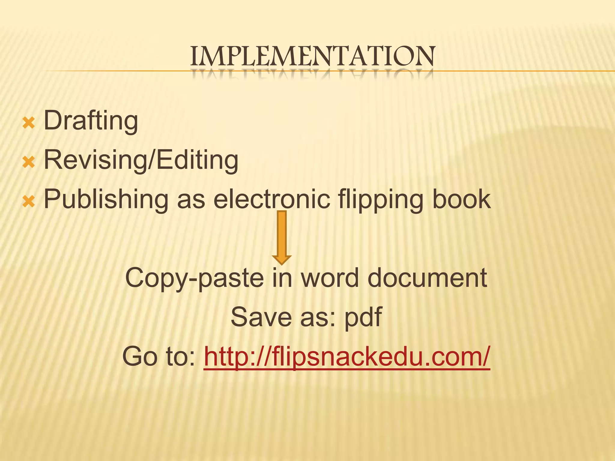 IMPLEMENTATION
Drafting
Revising/Editing
Publishing as electronic flipping book
Copy-paste in word document
Save as: pdf
Go to: http://flipsnackedu.com/