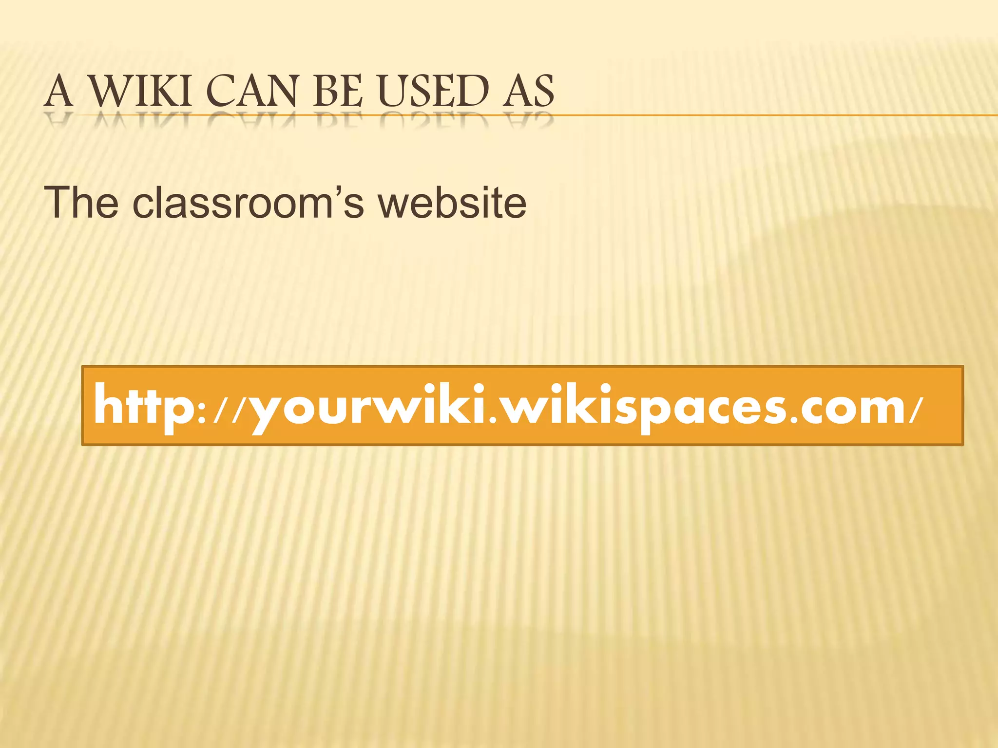 A WIKI CAN BE USED AS
The classroom’s website
http://yourwiki.wikispaces.com/