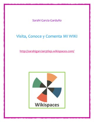 Sarahi Garcia Garduño
Visita, Conoce y Comenta MI WIKI
http://sarahigarcian3tlep.wikispaces.com/
 