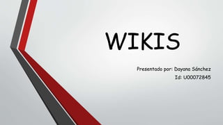 WIKIS
Presentado por: Dayana Sánchez
Id: U00072845
 