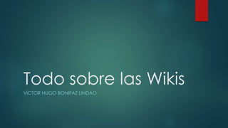 Todo sobre las Wikis
VÍCTOR HUGO BONIFAZ LINDAO
 