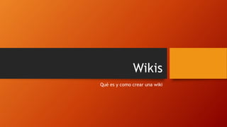 Wikis
Qué es y como crear una wiki
 