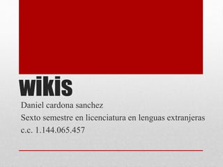 wikisDaniel cardona sanchez
Sexto semestre en licenciatura en lenguas extranjeras
c.c. 1.144.065.457
 