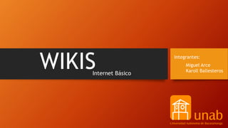 WIKIS Integrantes:
Miguel Arce
Karoll Ballesteros
Internet Básico
 