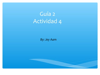Guía 2
Actividad 4
By: Jey Aam
 