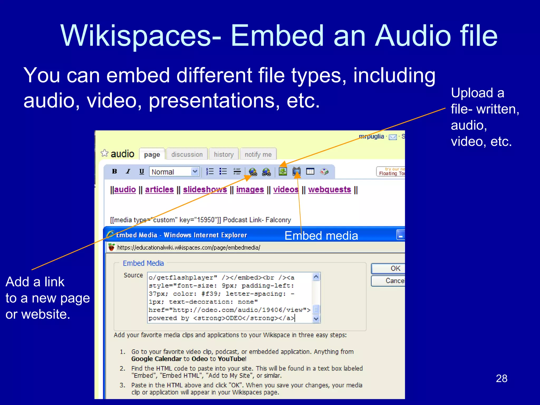Wikispaces- Embed an Audio file You can embed different file types, including audio, video, presentations, etc. Add a link to a new page or website. Embed media Upload a file- written, audio, video, etc. 