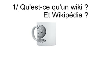 1/ Qu'est-ce qu'un wiki ? Et Wikipédia ? 