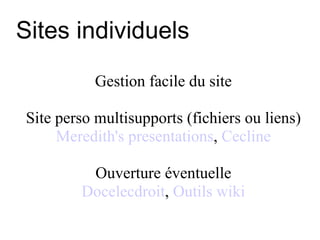 Sites individuels Gestion facile du site Site perso multisupports (fichiers ou liens) Meredith's presentations ,  Cecline Ouverture éventuelle Docelecdroit ,  Outils wiki 