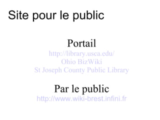 Site pour le public Portail http://library.usca.edu/ Ohio BizWiki St Joseph County Public Library Par le public http://www.wiki-brest.infini.fr 
