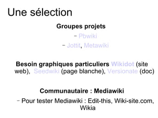 Une sélection <ul><li>Groupes projets   </li></ul><ul><ul><li>Pbwiki </li></ul></ul><ul><ul><li>Jottit ,  Metawiki </li></...