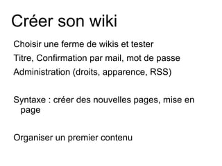 Créer son wiki <ul><li>Choisir une ferme de wikis et tester </li></ul><ul><li>Titre, Confirmation par mail, mot de passe <...
