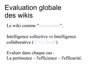 Evaluation globale  des wikis <ul><ul><li>Le wiki comme &quot; écosystème &quot;.  </li></ul></ul><ul><ul><li> ntelligenc...