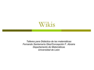 Wikis Talleres para Didáctica de las matemáticas Fernando Santamaría Glez/Concepción F. Abraira Departamento de Matemáticas Universidad de León 