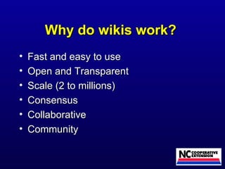Why do wikis work?  Fast and easy to use  Open and Transparent  Scale (2 to millions) Consensus Collaborative Community 