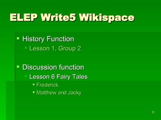 ELEP Write5 Wikispace History Function Lesson 1, Group 2 Discussion function Lesson 6 Fairy Tales Frederick Matthew and Jacky