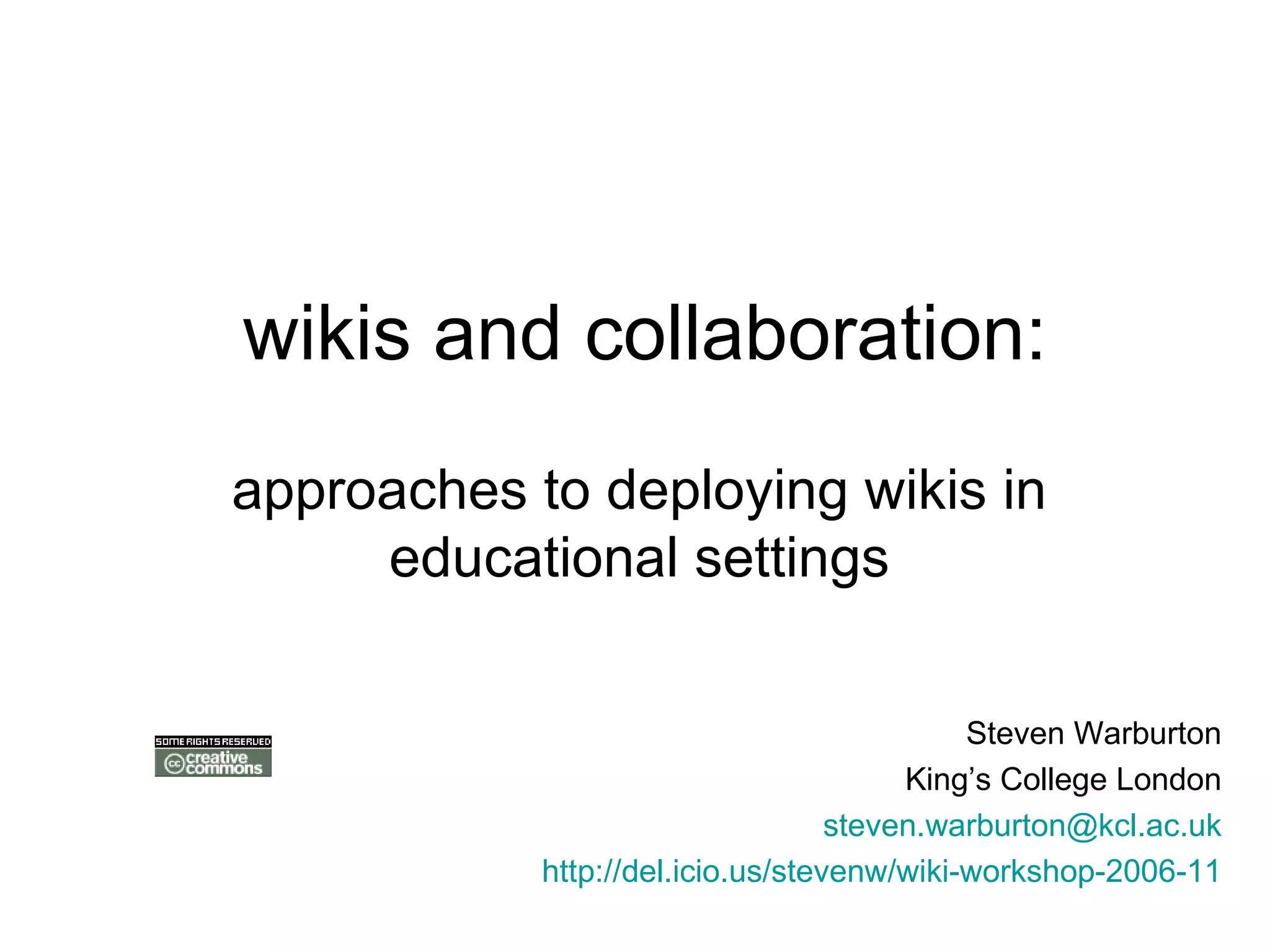 wikis and collaboration: approaches to deploying wikis in educational settings Steven Warburton King’s College London [email_address] http://del.icio.us/stevenw/wiki-workshop-2006-11 