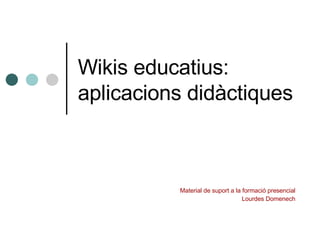 Wikis educatius: aplicacions didàctiques Material de suport a la formació presencial Lourdes Domenech 