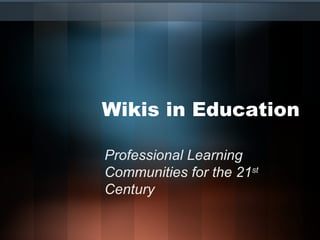 Wikis in Education Professional Learning Communities for the 21 st  Century 