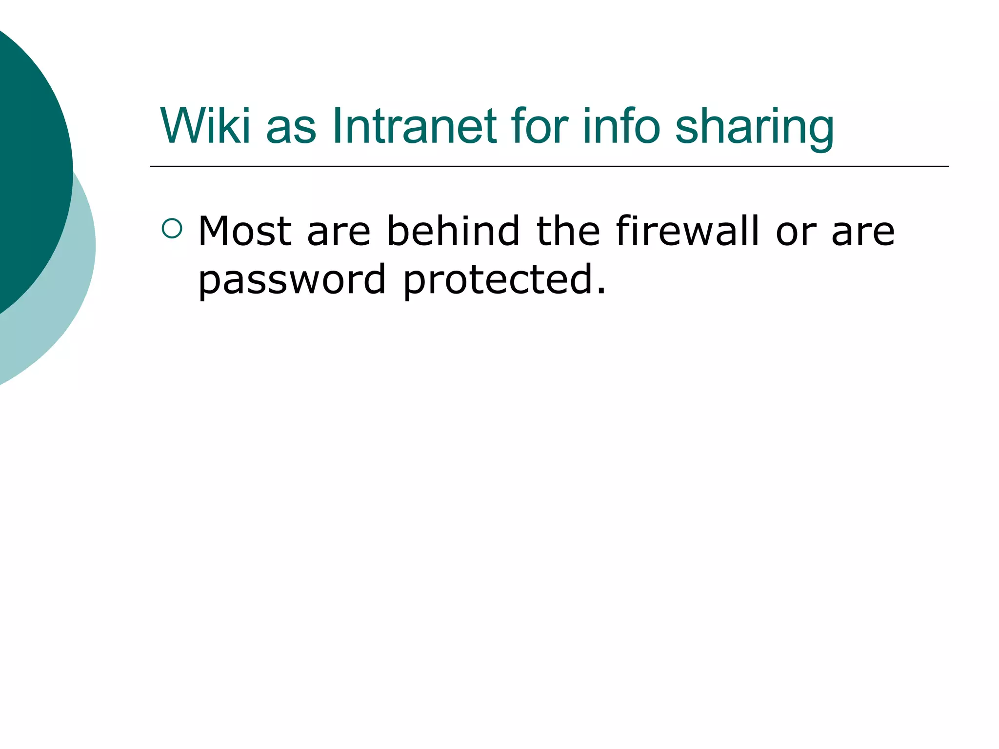Wiki as Intranet for info sharing Most are behind the firewall or are password protected. 