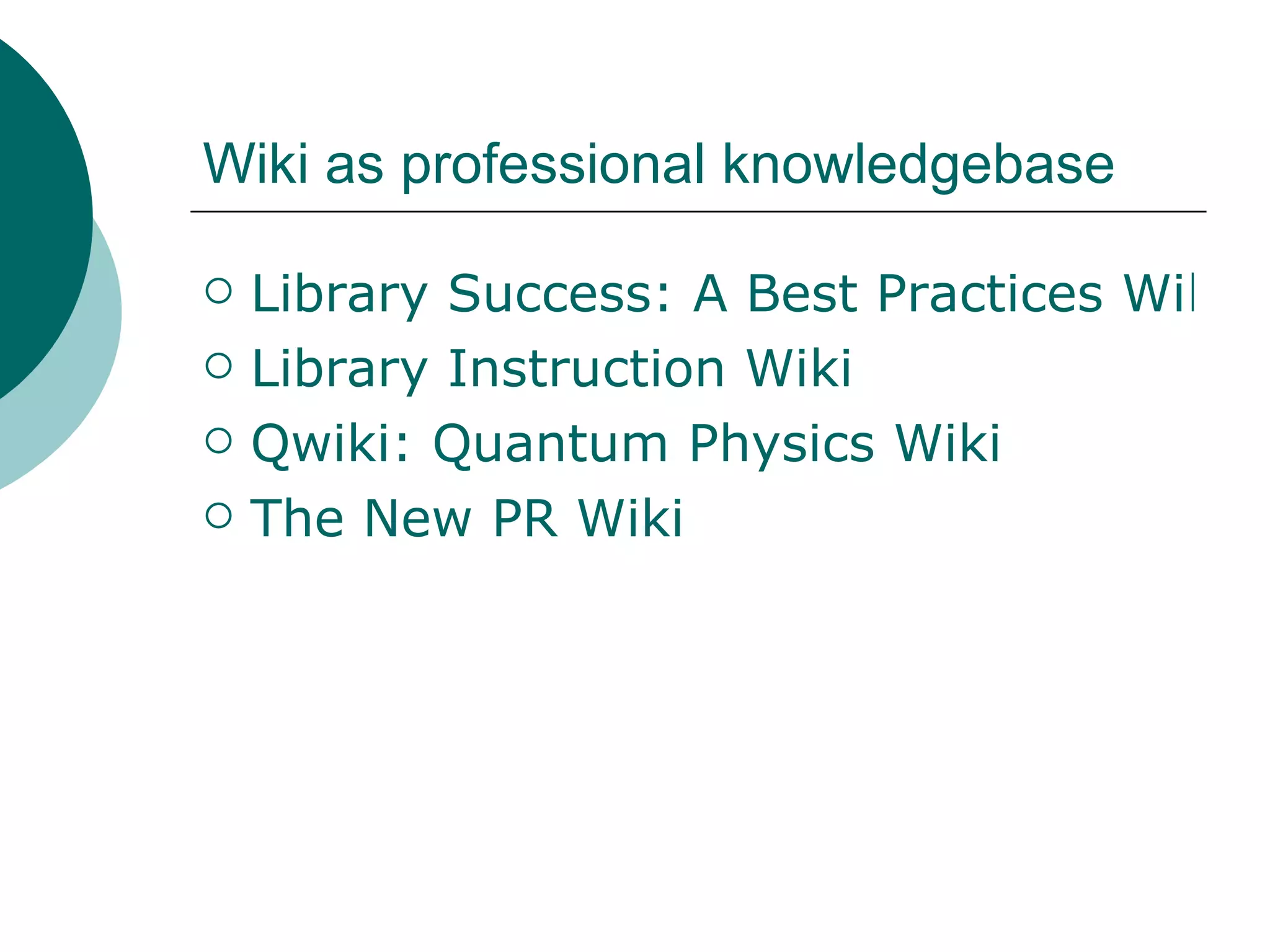 Wiki as professional knowledgebase Library Success: A Best Practices Wiki Library Instruction Wiki Qwiki : Quantum Physics Wiki The New PR Wiki 