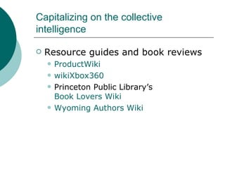 Capitalizing on the collective intelligence Resource guides and book reviews ProductWiki wikiXbox360 Princeton Public Library’s  Book Lovers Wiki Wyoming Authors Wiki 