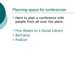 Planning space for conferences Hard to plan a conference with people from all over the place. Five Weeks to a Social Library BarCamp PodCon 