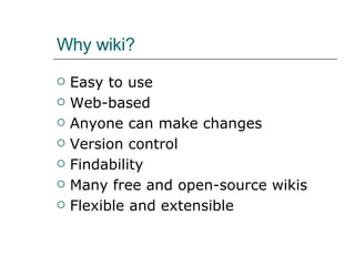 Why wiki? Easy to use Web-based Anyone can make changes Version control Findability Many free and open-source wikis Flexible and extensible 