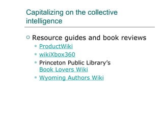 Capitalizing on the collective intelligence Resource guides and book reviews ProductWiki wikiXbox360 Princeton Public Library’s  Book Lovers Wiki Wyoming Authors Wiki 
