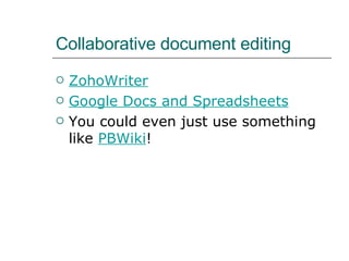 Collaborative document editing ZohoWriter Google Docs and Spreadsheets You could even just use something like  PBWiki ! 