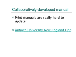 Collaboratively-developed manual Print manuals are really hard to update! Antioch University New England Library Staff Training and Support Wiki 