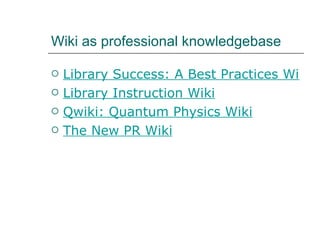 Wiki as professional knowledgebase Library Success: A Best Practices Wiki Library Instruction Wiki Qwiki : Quantum Physics Wiki The New PR Wiki 