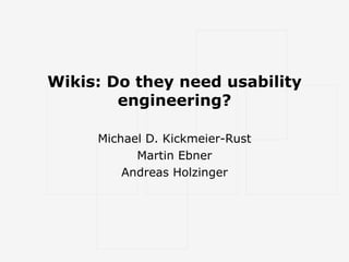 Wikis: Do they need usability engineering? Michael D. Kickmeier-Rust Martin Ebner Andreas Holzinger 