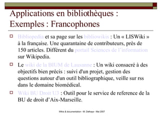 Applications en bibliothèques : Exemples : Francophones <ul><li>Bibliopedia  et sa page sur les  bibliowikis  : Un « LISWi...