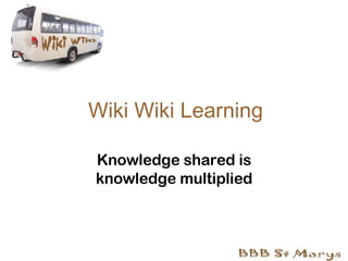Wiki Wiki Learning Knowledge shared is knowledge multiplied 