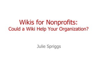 Wikis for Nonprofits: Could a Wiki Help Your Organization? Julie Spriggs 