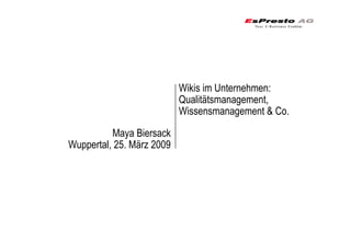 Wikis im Unternehmen:
                           Qualitätsmanagement,
                           Wissensmanagement & Co.

          Maya Biersack
Wuppertal, 25. März 2009
 